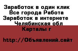 Заработок в один клик - Все города Работа » Заработок в интернете   . Челябинская обл.,Карталы г.